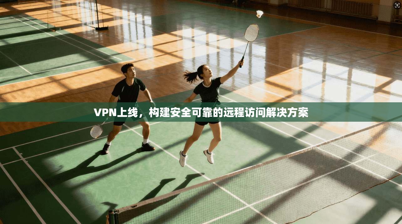 VPN上线，构建安全可靠的远程访问解决方案  第1张