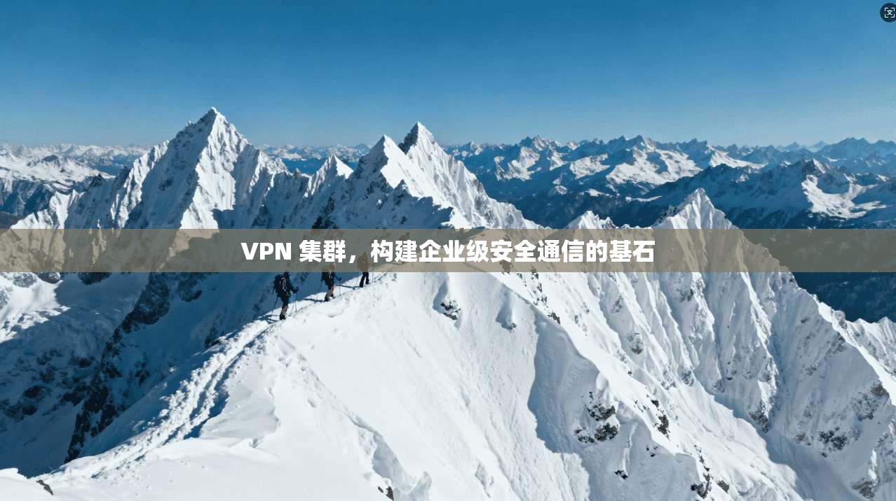 VPN 集群，构建企业级安全通信的基石  第1张
