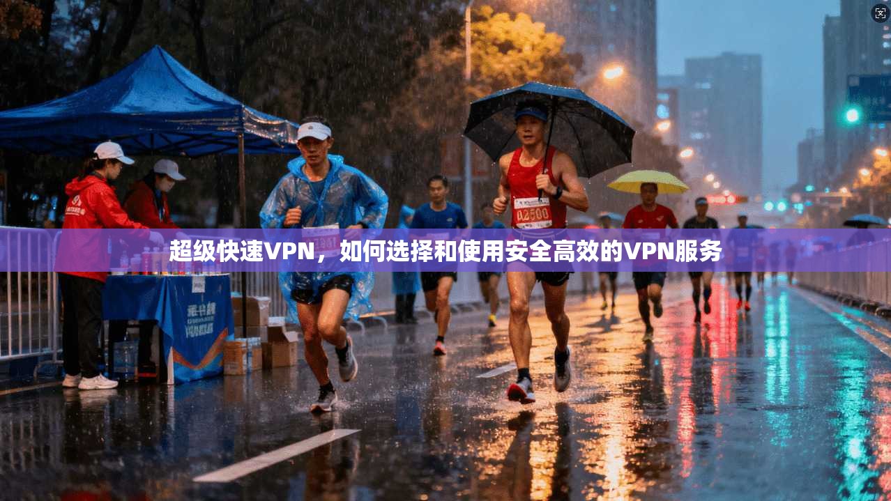 超级快速VPN，如何选择和使用安全高效的VPN服务  第1张