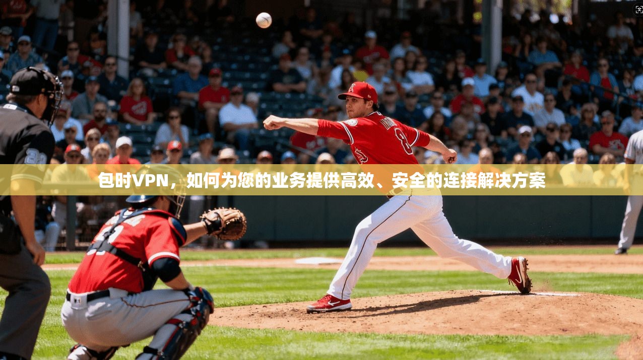 包时VPN，如何为您的业务提供高效、安全的连接解决方案  第1张