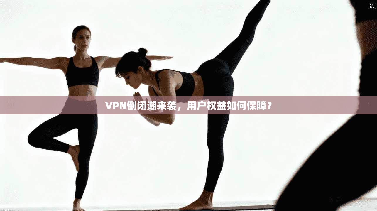 VPN倒闭潮来袭，用户权益如何保障？  第1张