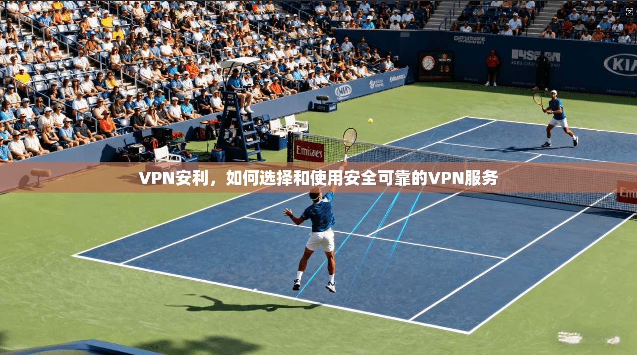 VPN安利，如何选择和使用安全可靠的VPN服务  第1张