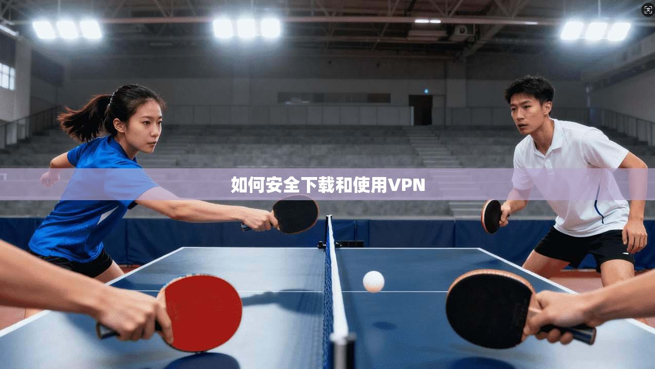 如何安全下载和使用VPN  第1张