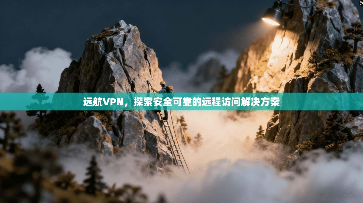 远航VPN，探索安全可靠的远程访问解决方案  第1张