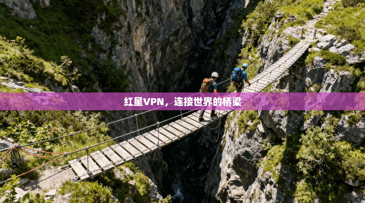 红星VPN，连接世界的桥梁  第1张