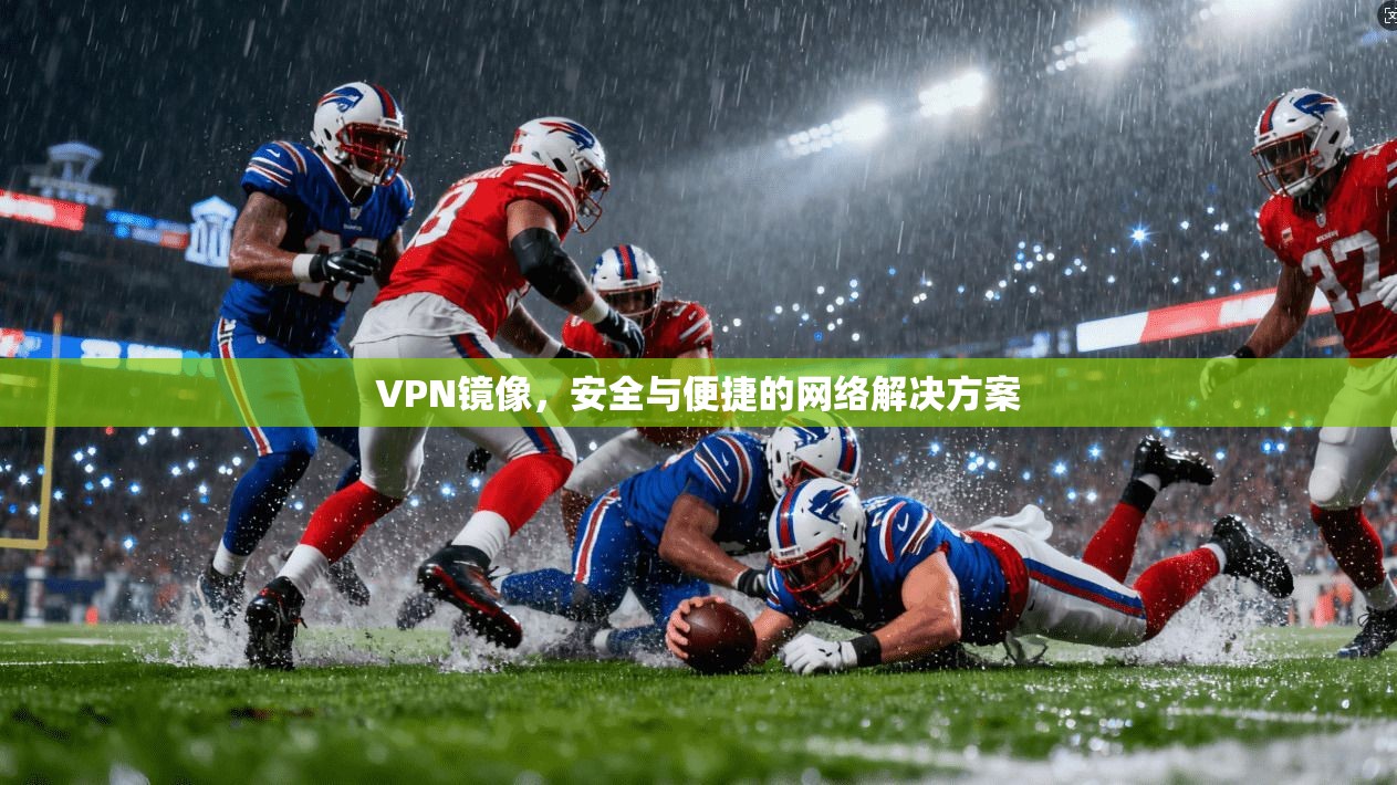 VPN镜像，安全与便捷的网络解决方案  第1张