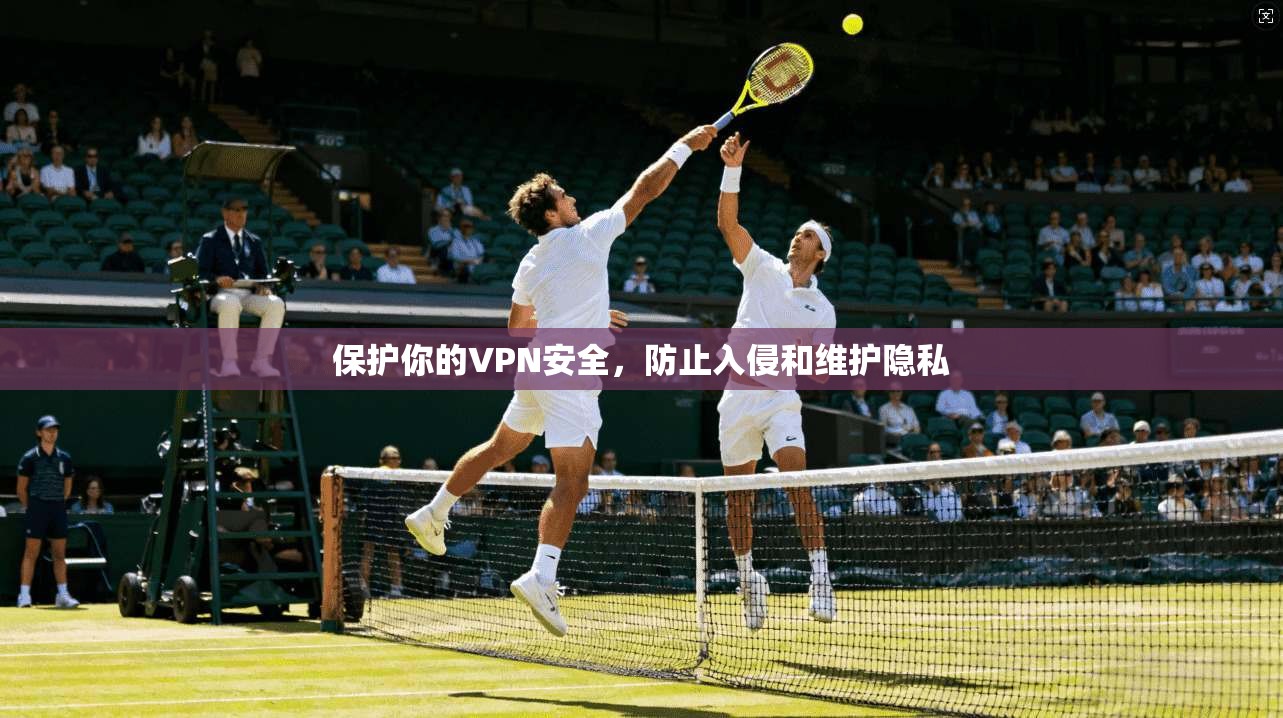 保护你的VPN安全，防止入侵和维护隐私  第1张