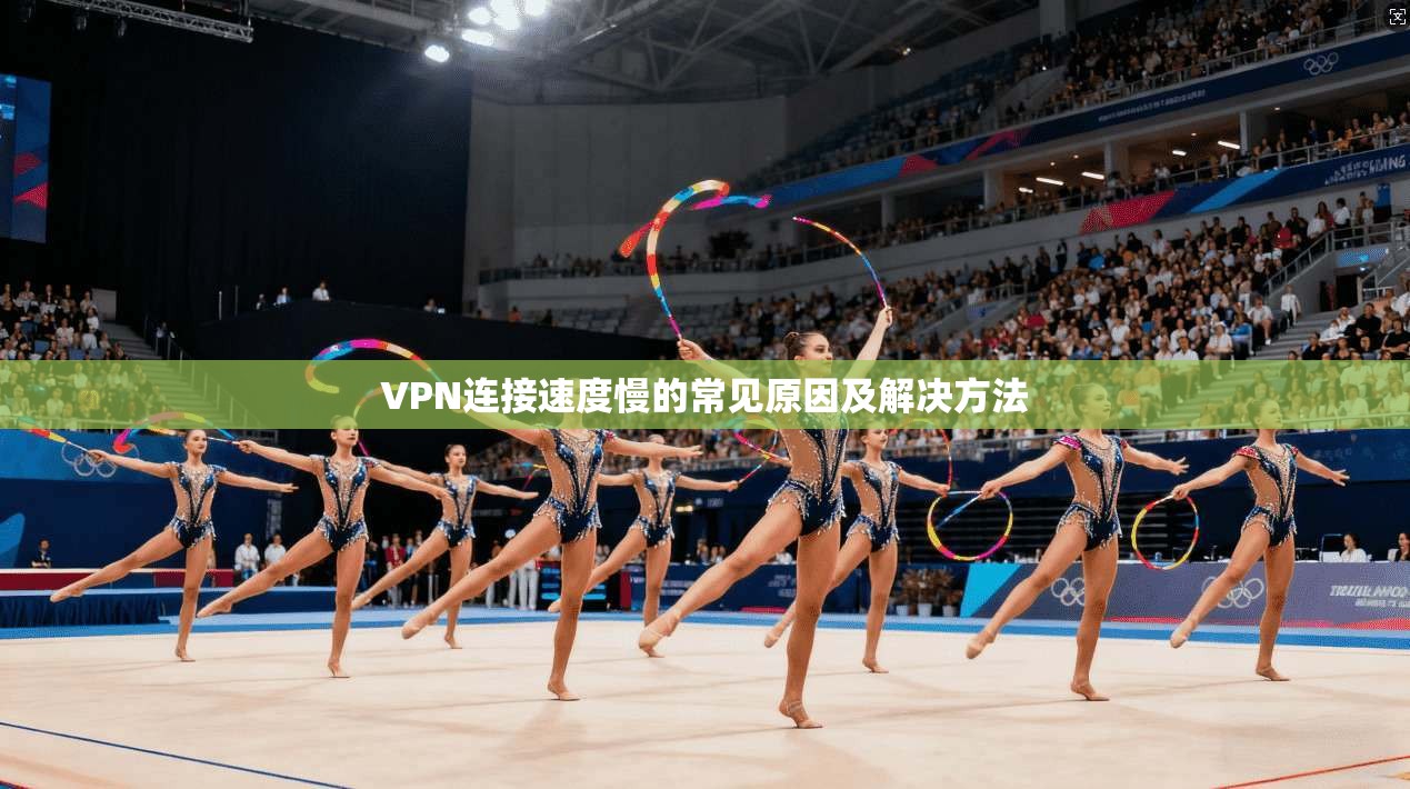 VPN连接速度慢的常见原因及解决方法  第1张