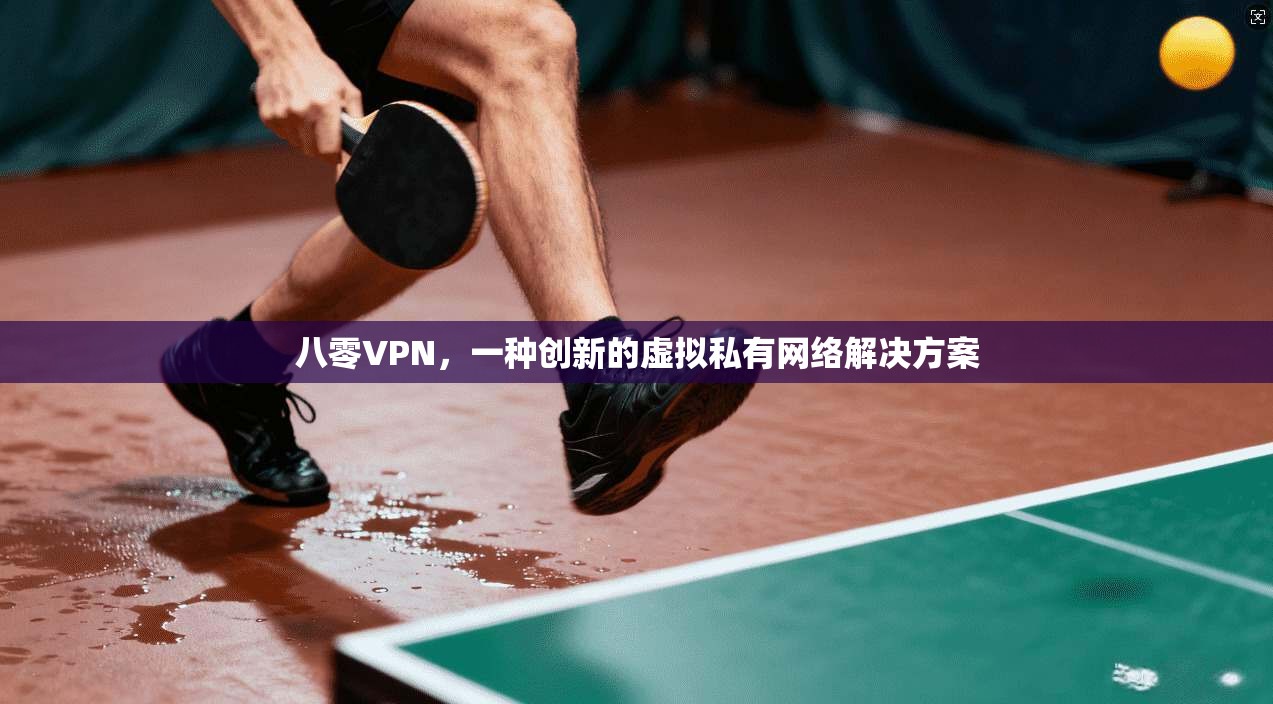 八零VPN，一种创新的虚拟私有网络解决方案  第1张