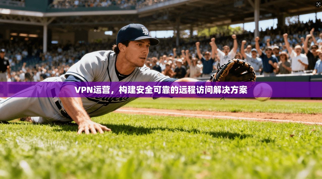 VPN运营，构建安全可靠的远程访问解决方案  第1张