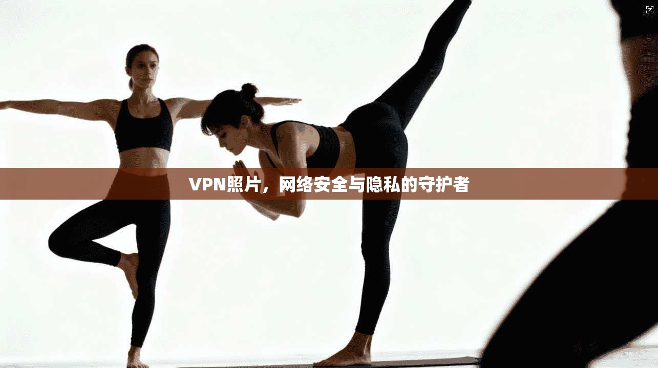 VPN照片，网络安全与隐私的守护者  第1张