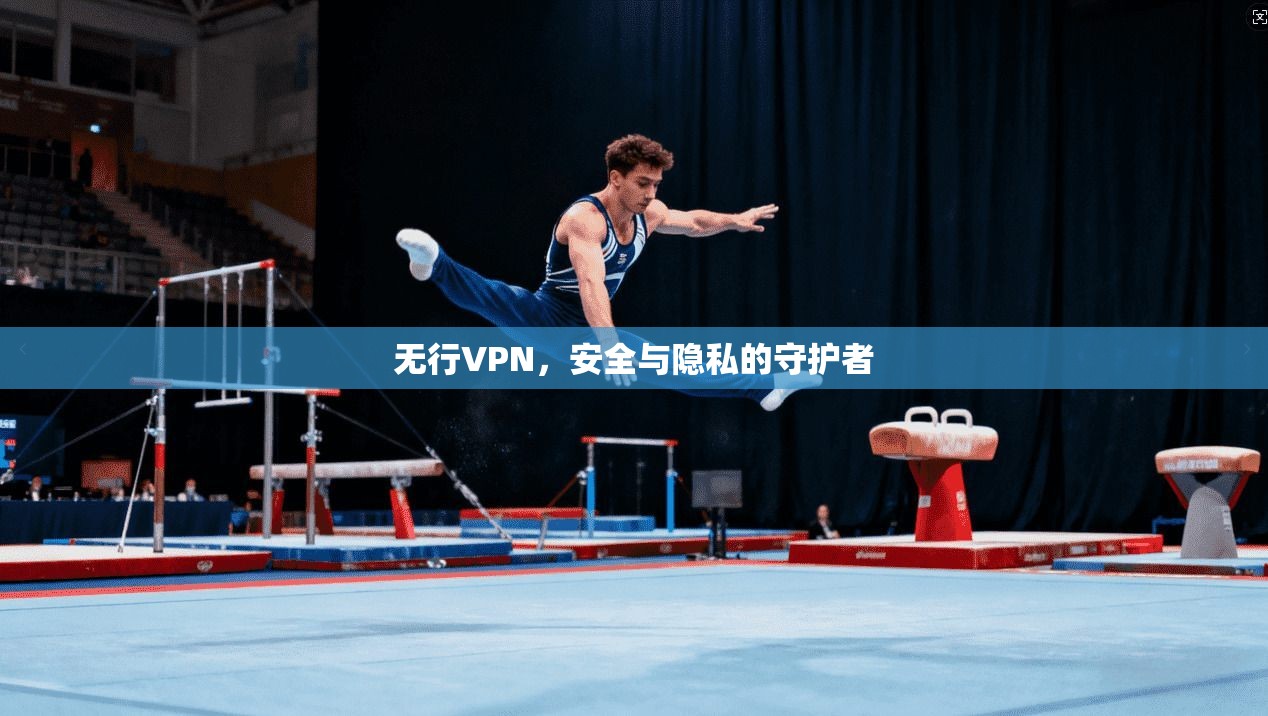 无行VPN，安全与隐私的守护者  第1张