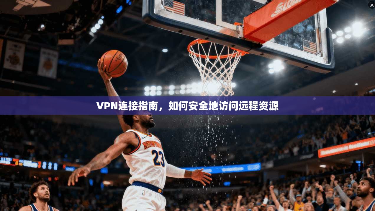 VPN连接指南，如何安全地访问远程资源  第1张