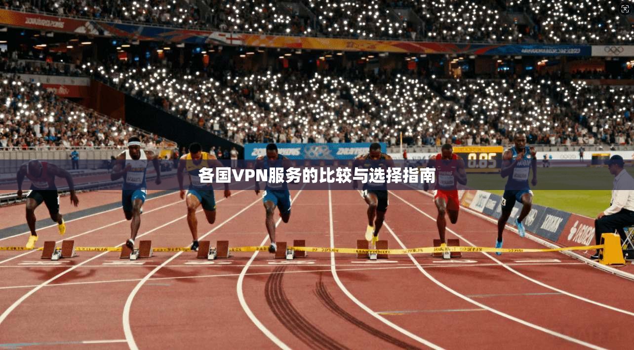各国VPN服务的比较与选择指南  第1张