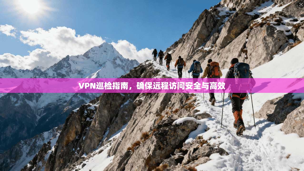 VPN巡检指南，确保远程访问安全与高效  第1张