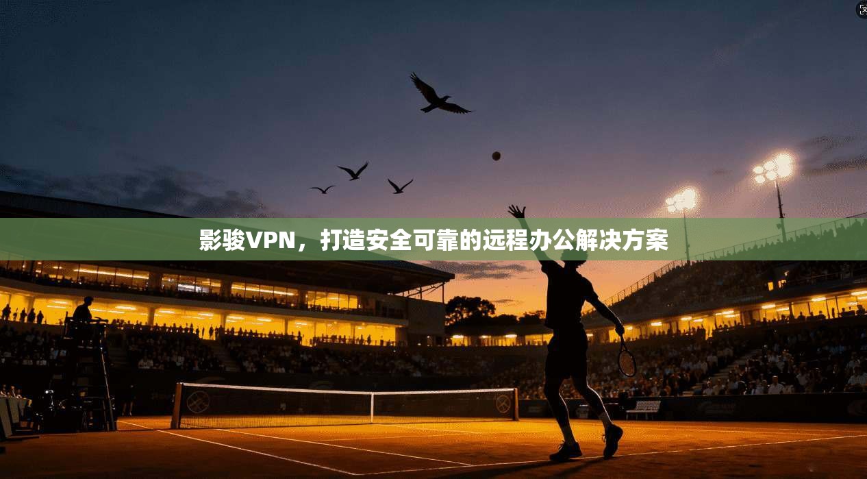影骏VPN，打造安全可靠的远程办公解决方案  第1张