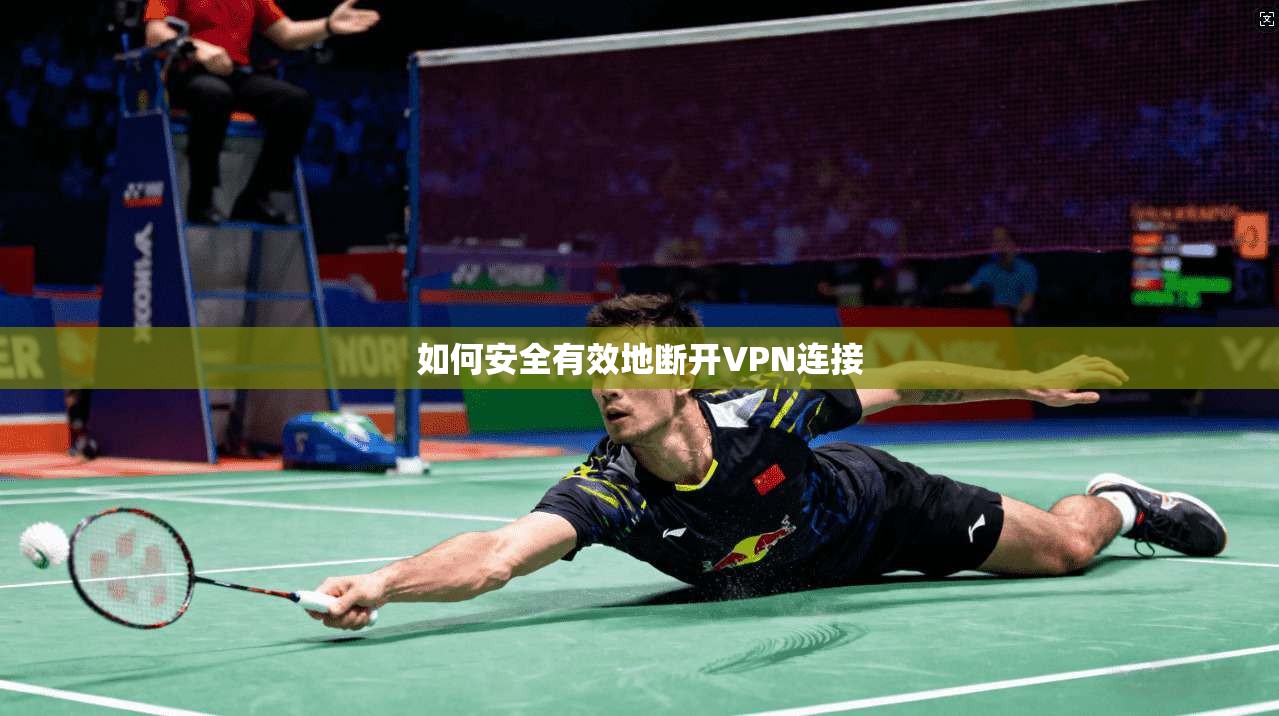 如何安全有效地断开VPN连接  第1张