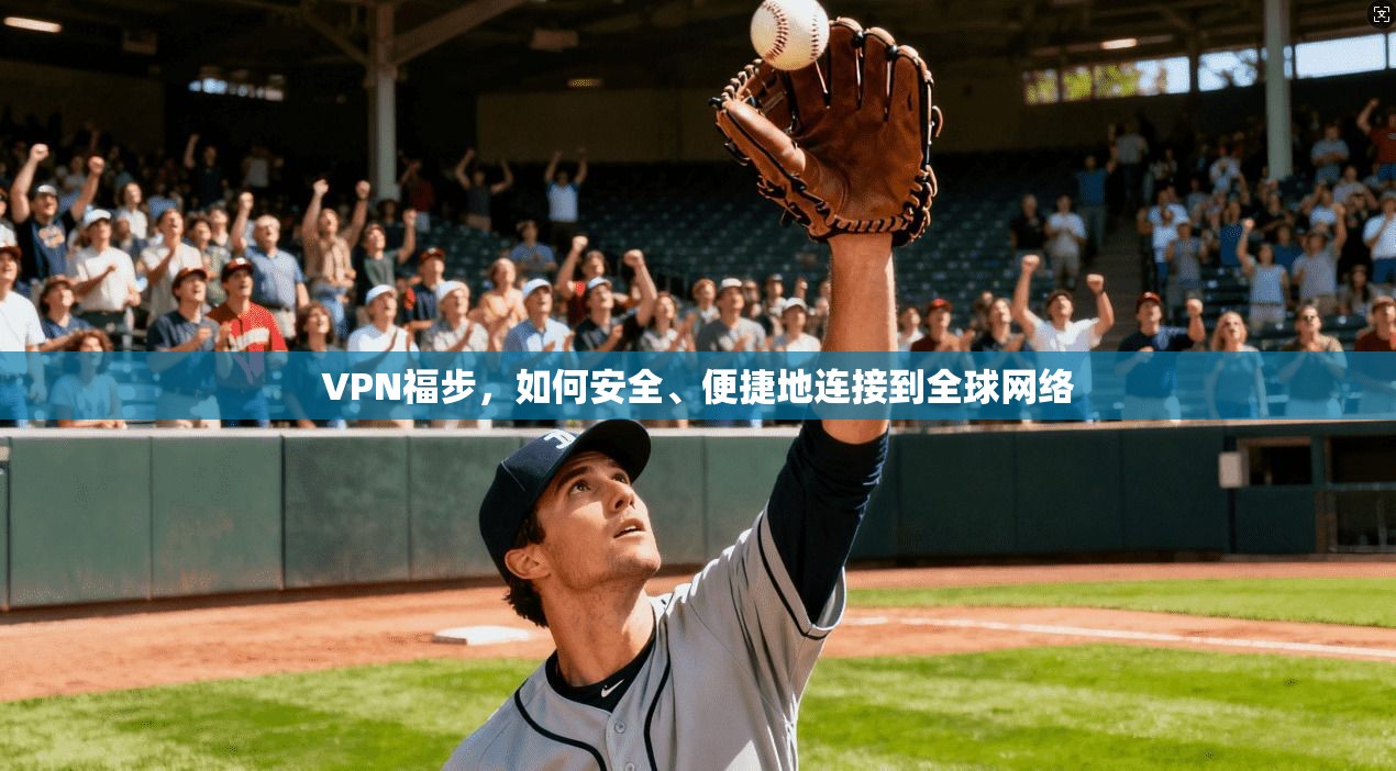 VPN福步，如何安全、便捷地连接到全球网络  第1张
