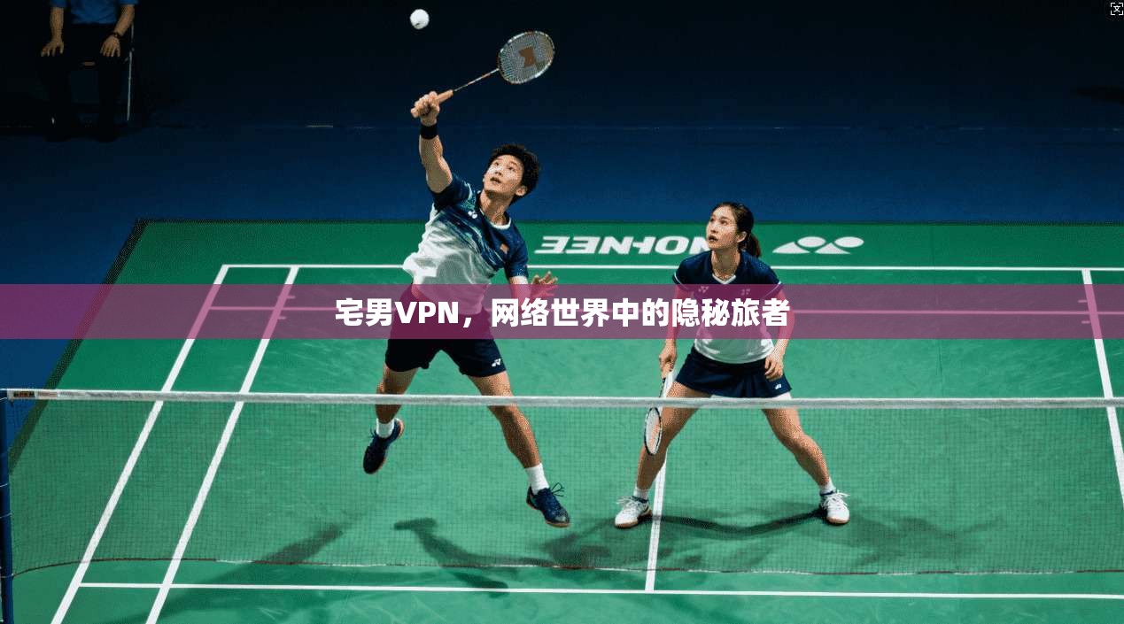 宅男VPN，网络世界中的隐秘旅者  第1张
