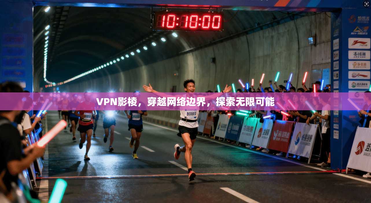 VPN影棱，穿越网络边界，探索无限可能  第1张