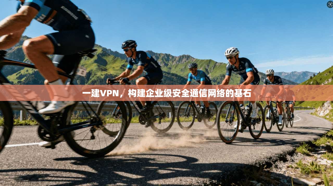 一建VPN，构建企业级安全通信网络的基石  第1张