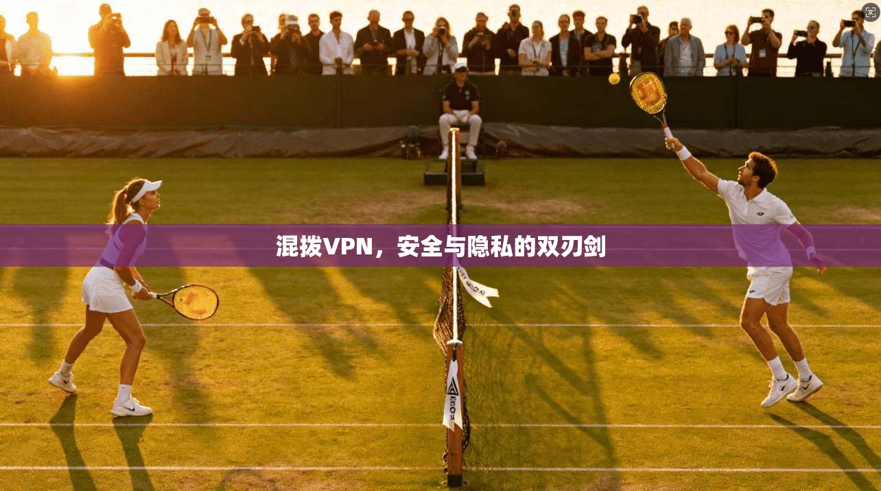混拨VPN，安全与隐私的双刃剑  第1张