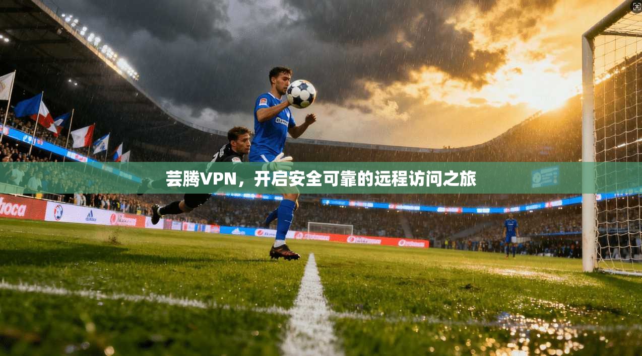 芸腾VPN，开启安全可靠的远程访问之旅  第1张