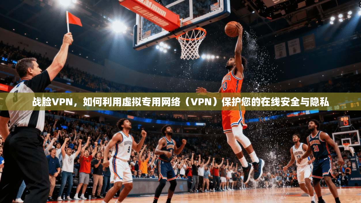 战脸VPN，如何利用虚拟专用网络（VPN）保护您的在线安全与隐私  第1张