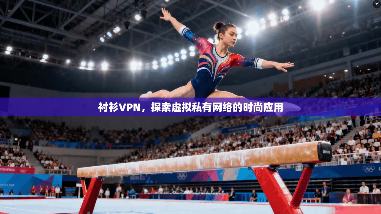 衬衫VPN，探索虚拟私有网络的时尚应用  第1张