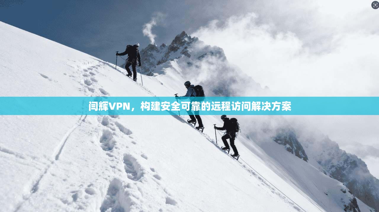 闫辉VPN，构建安全可靠的远程访问解决方案  第1张