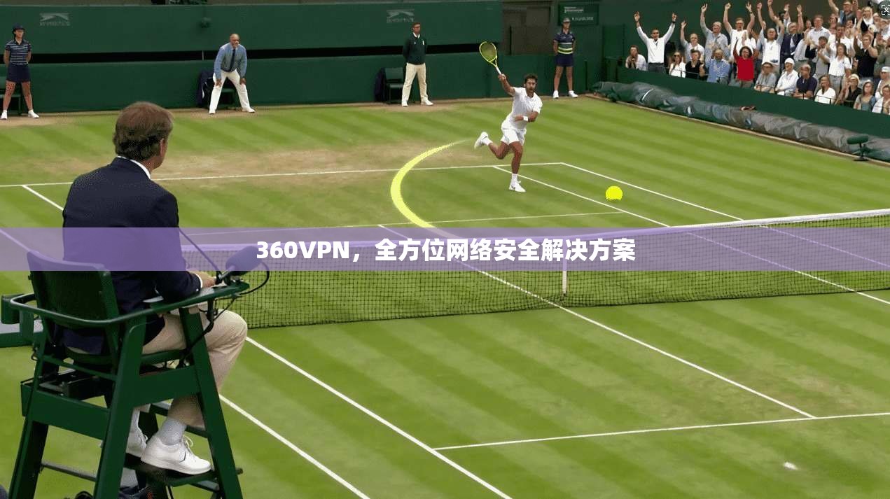 360VPN，全方位网络安全解决方案  第1张