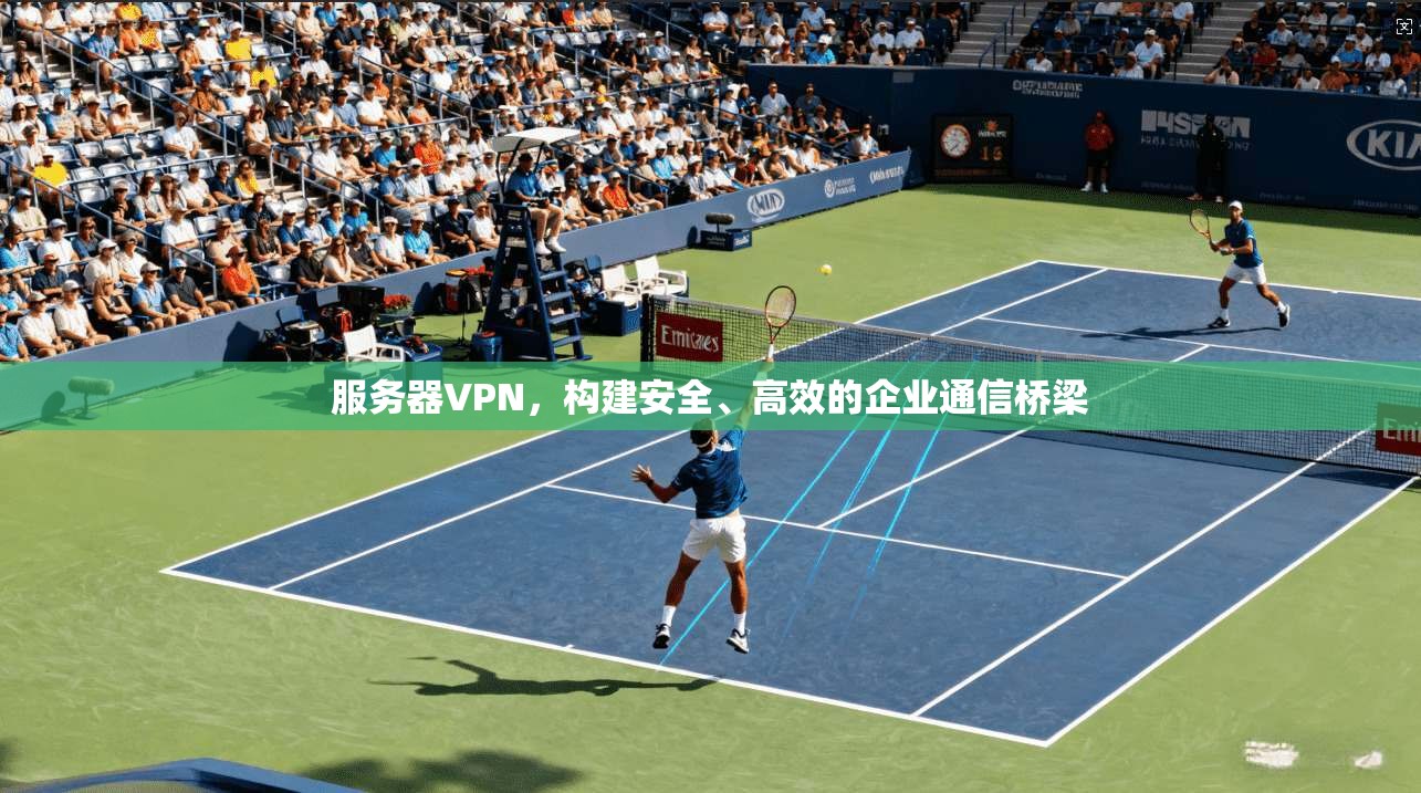 服务器VPN，构建安全、高效的企业通信桥梁  第1张