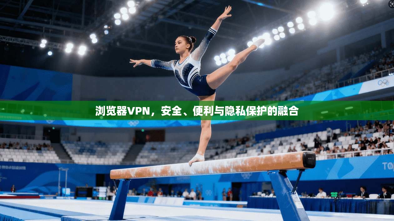 浏览器VPN，安全、便利与隐私保护的融合  第1张
