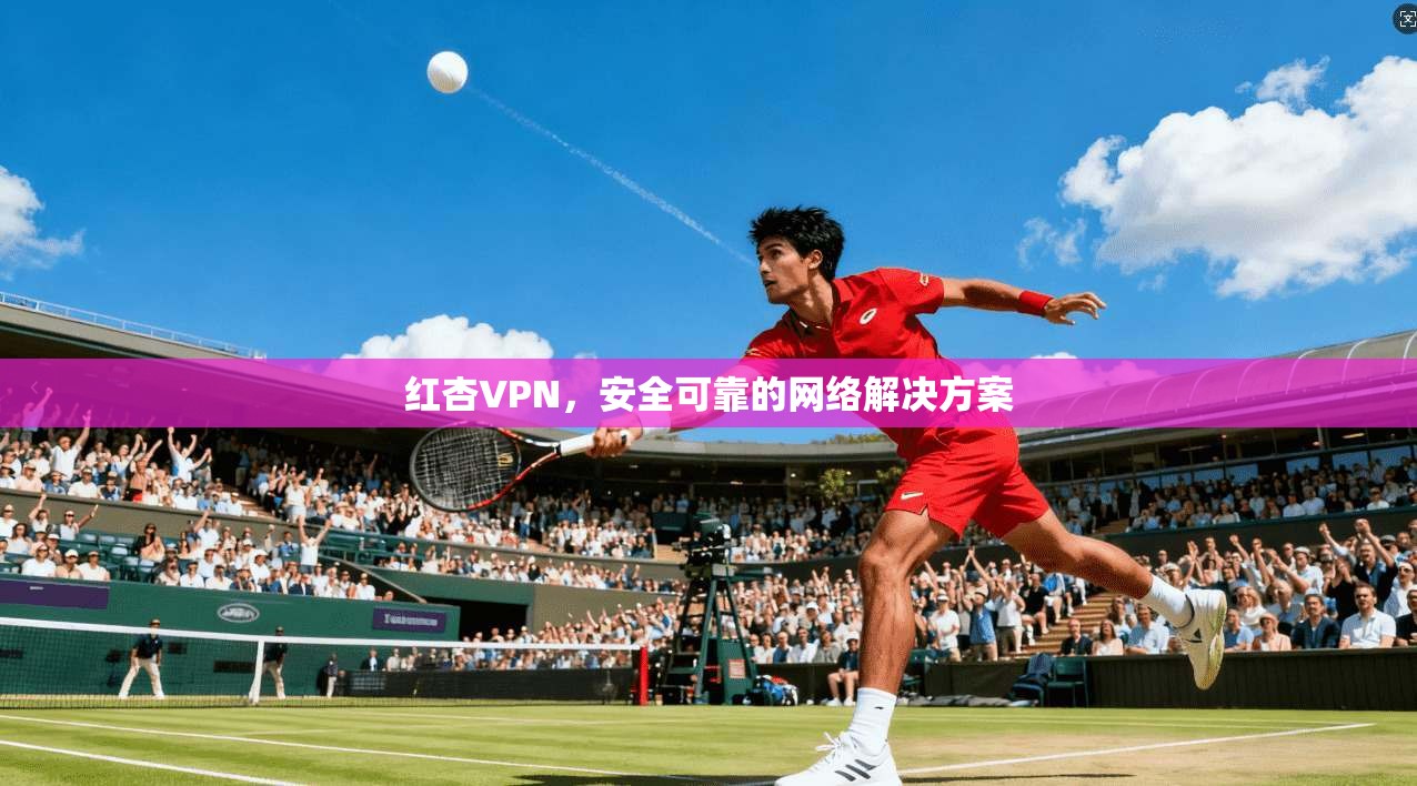 红杏VPN,安全可靠的网络解决方案 第1张 红杏VPN,安全可靠的网络解决方案 第1张