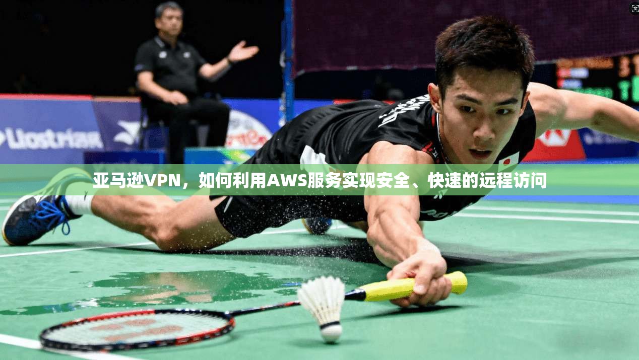 亚马逊VPN，如何利用AWS服务实现安全、快速的远程访问  第1张