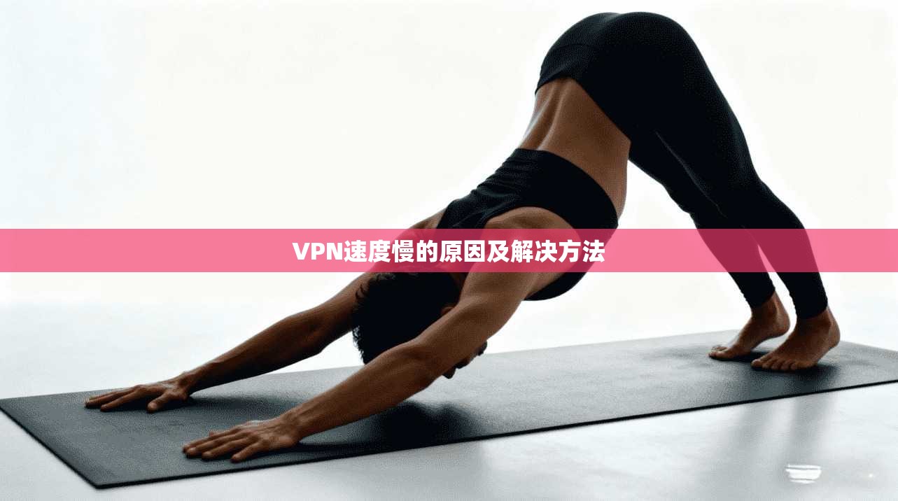 VPN速度慢的原因及解决方法  第1张