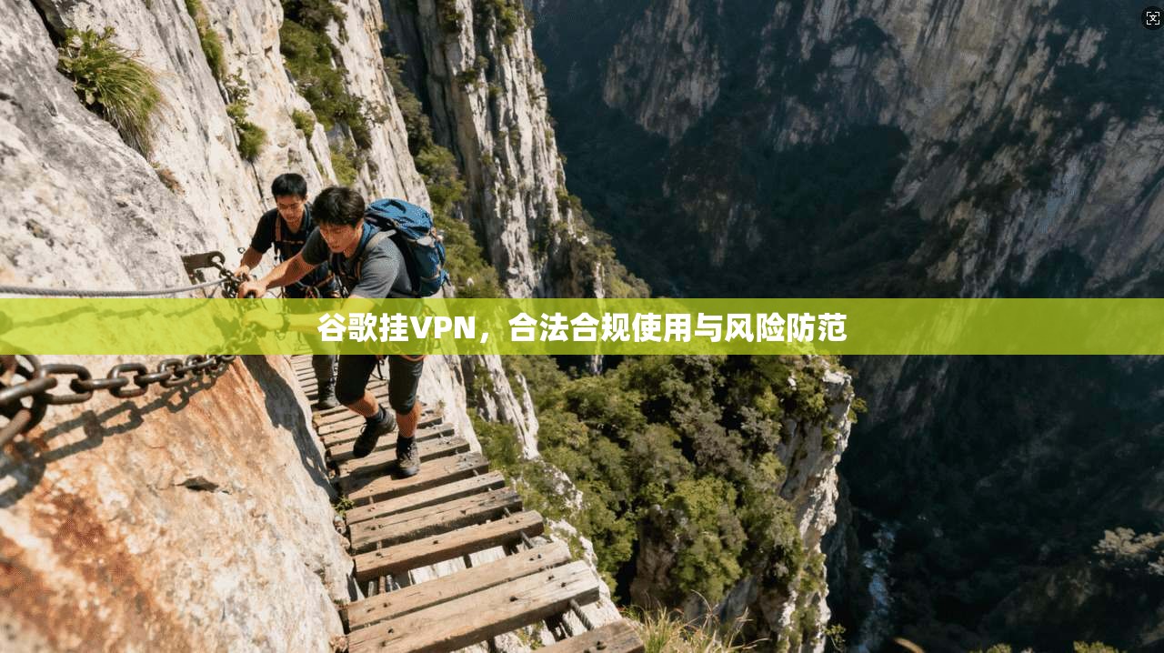 谷歌挂VPN，合法合规使用与风险防范  第1张
