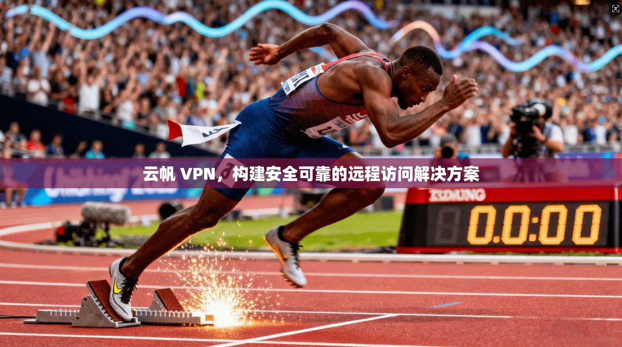 云帆 VPN，构建安全可靠的远程访问解决方案  第1张