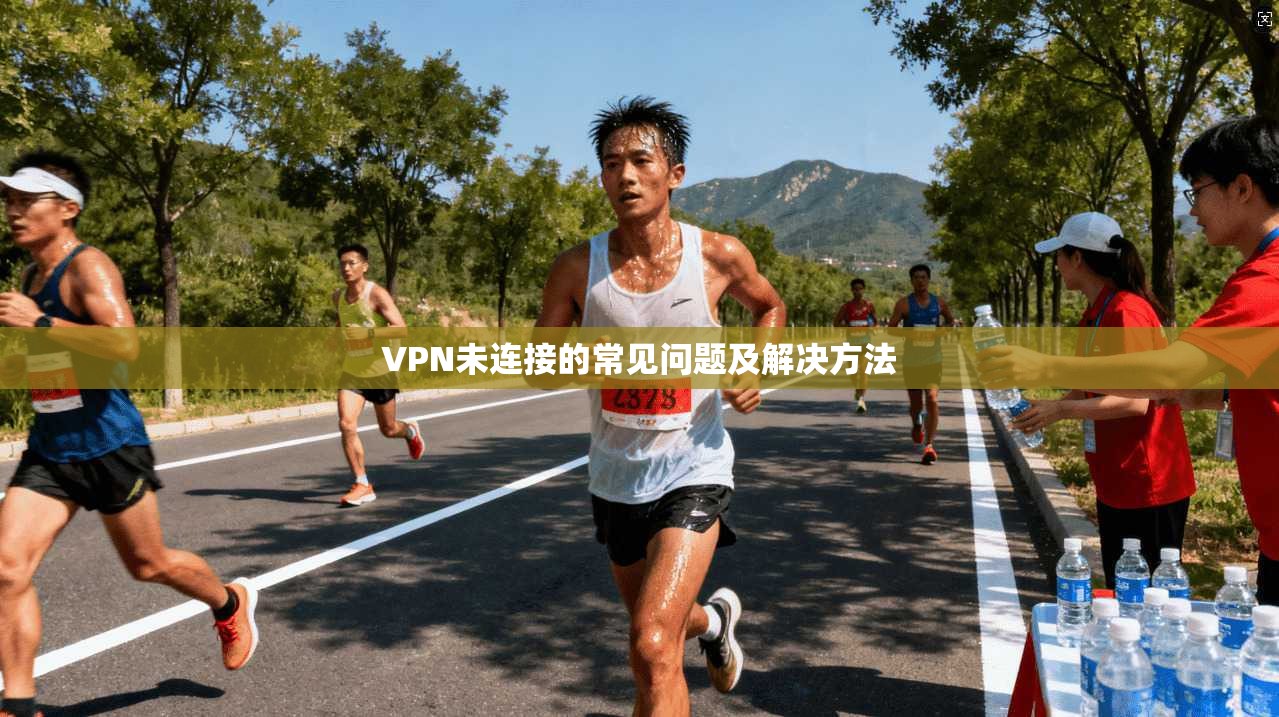 VPN未连接的常见问题及解决方法  第1张