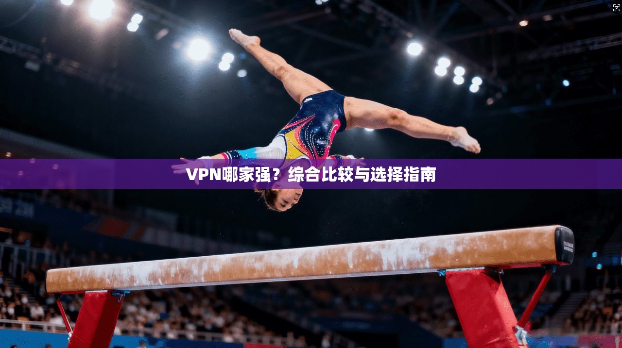 VPN哪家强？综合比较与选择指南  第1张