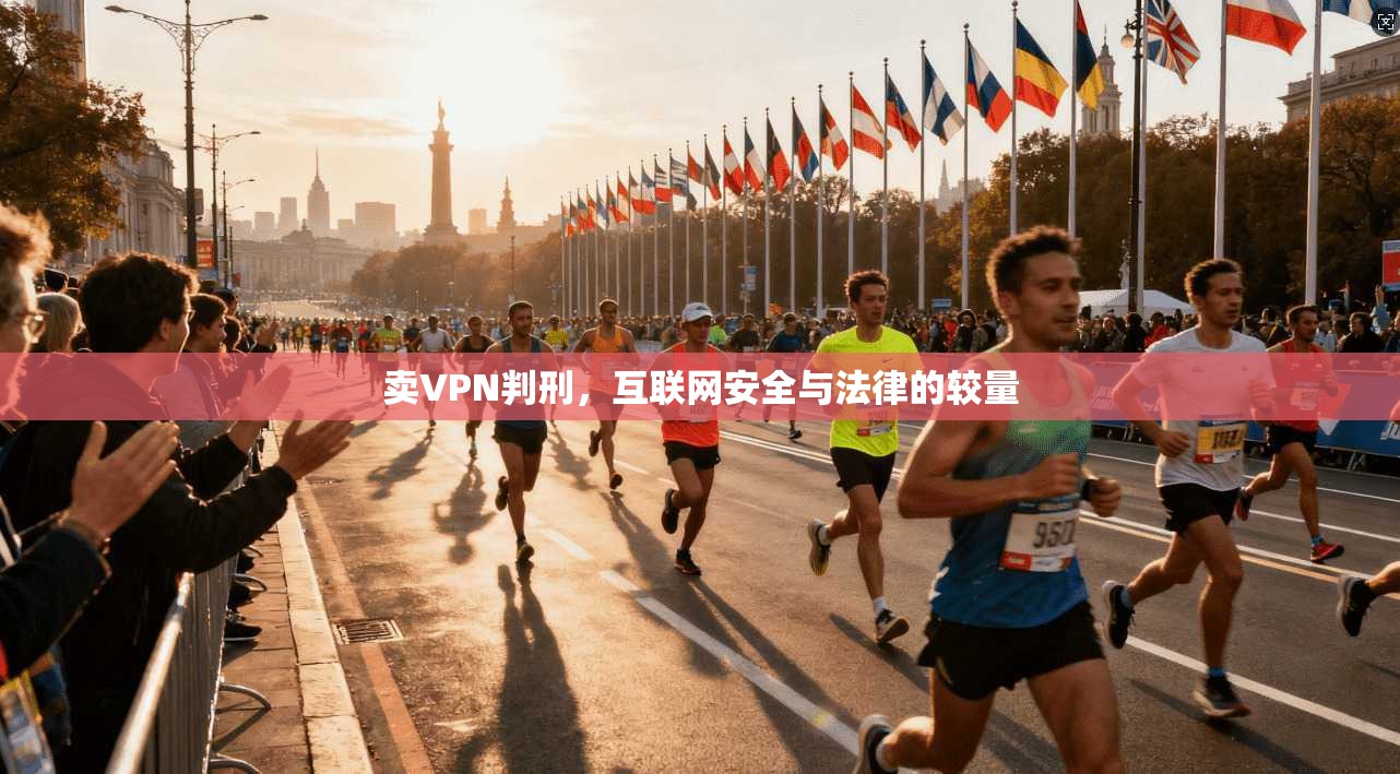 卖VPN判刑，互联网安全与法律的较量  第1张