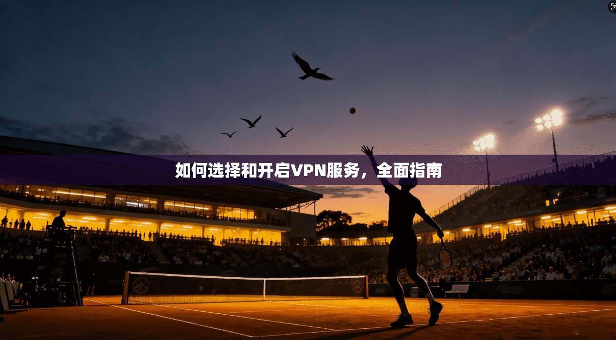 如何选择和开启VPN服务，全面指南  第1张