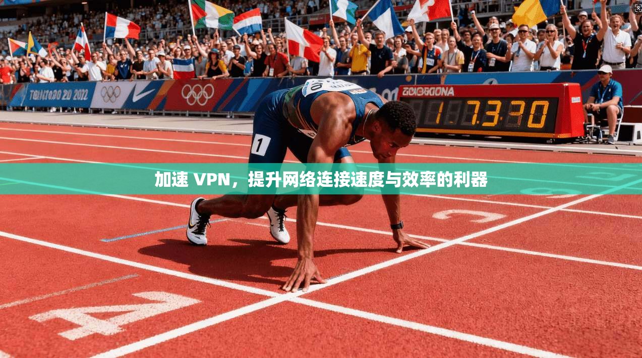 加速 VPN，提升网络连接速度与效率的利器  第1张