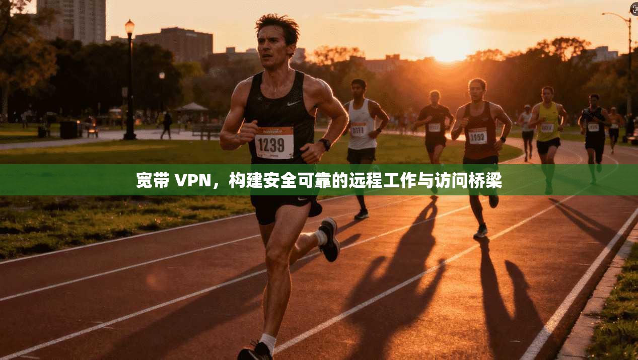 宽带 VPN，构建安全可靠的远程工作与访问桥梁  第1张