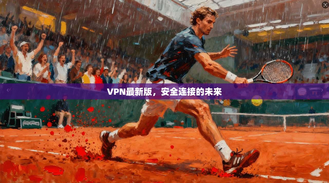 VPN最新版,安全连接的未来 第1张 VPN最新版,安全连接的未来 第1张