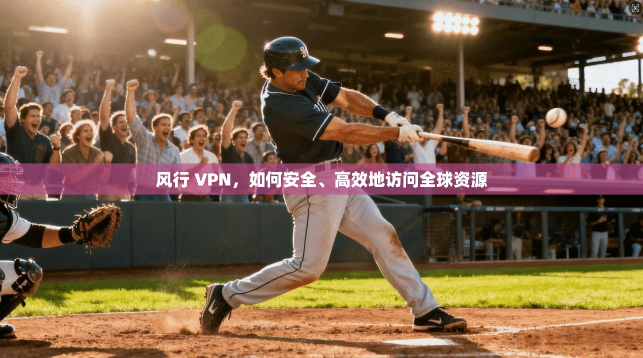 风行 VPN,如何安全、高效地访问全球资源 第1张 风行 VPN,如何安全、高效地访问全球资源 第1张