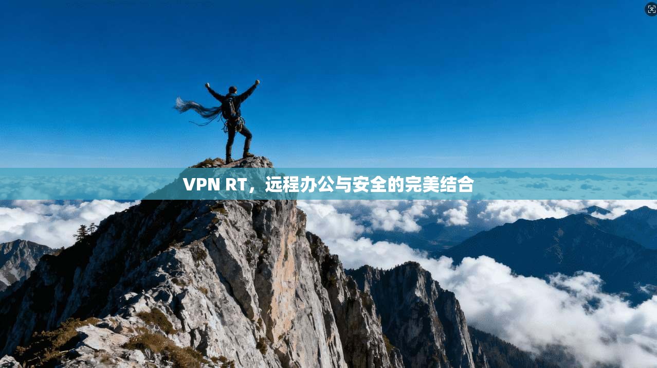VPN RT，远程办公与安全的完美结合  第1张