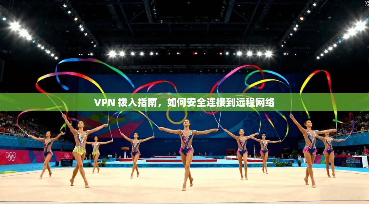 VPN 拨入指南，如何安全连接到远程网络  第1张