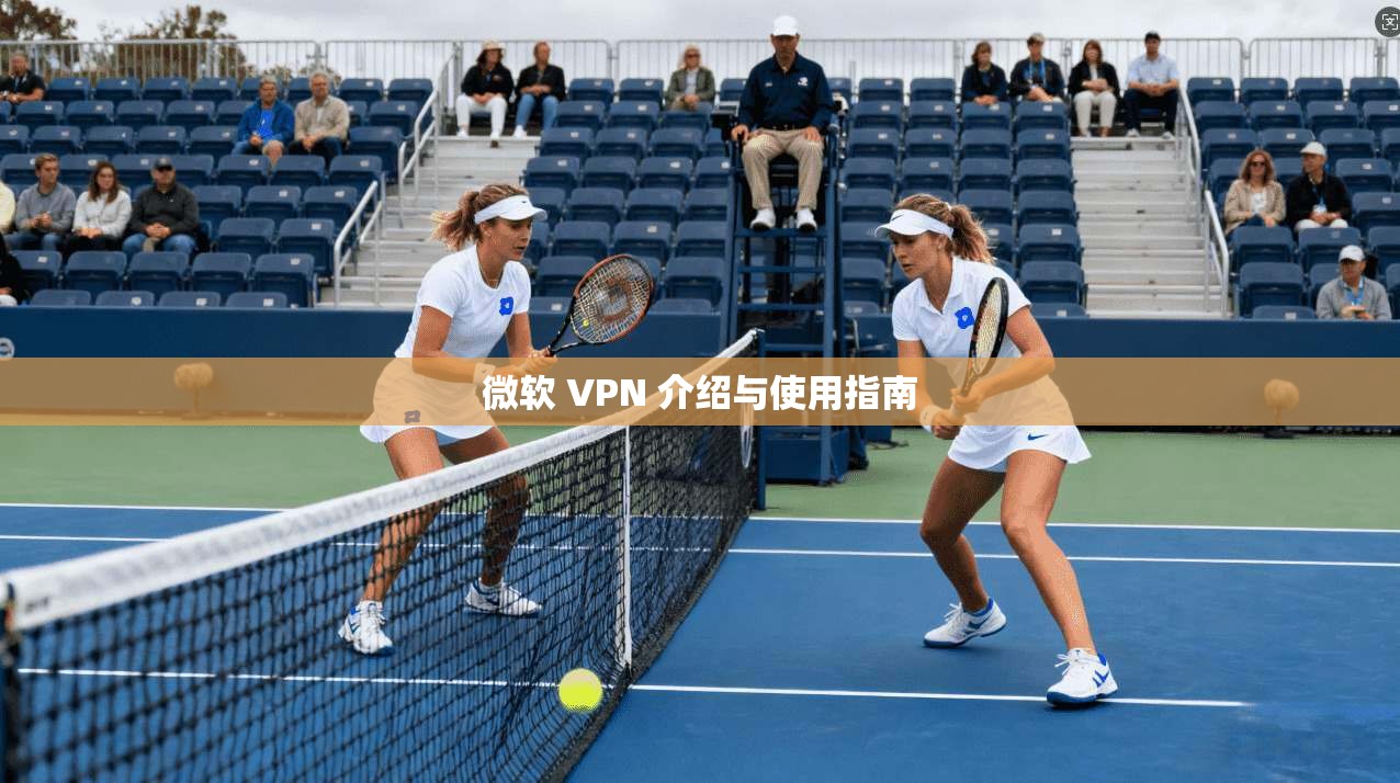 微软 VPN 介绍与使用指南 第1张 微软 VPN 介绍与使用指南 第1张