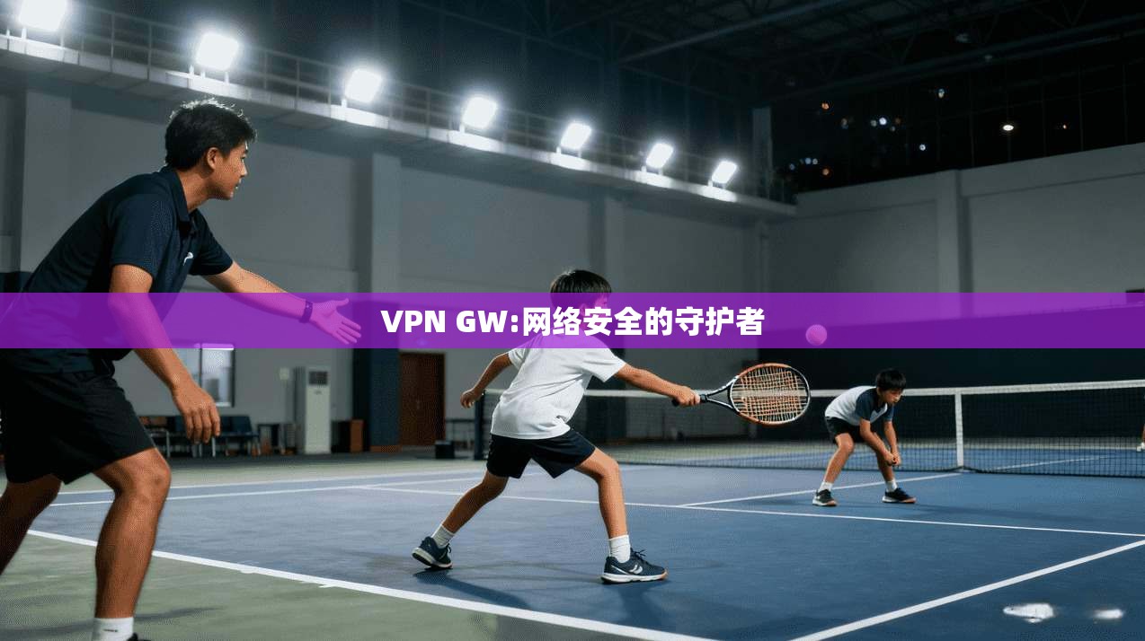 VPN GW:网络安全的守护者  第1张